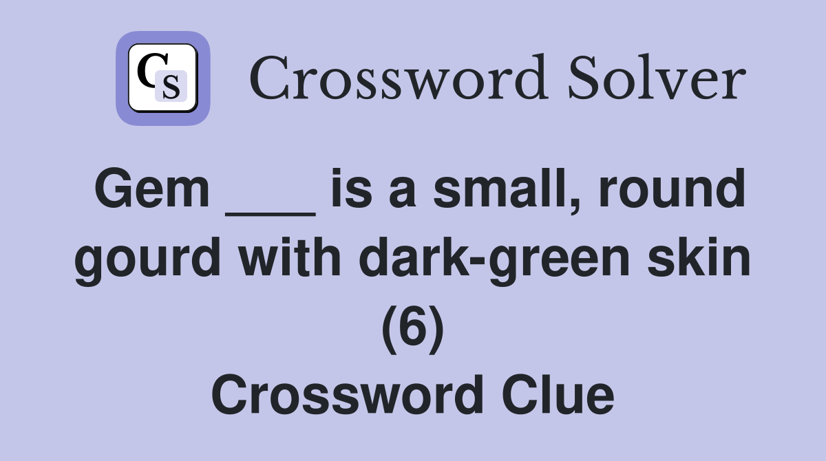 Gem ___ is a small, round gourd with dark-green skin (6) Crossword Clue