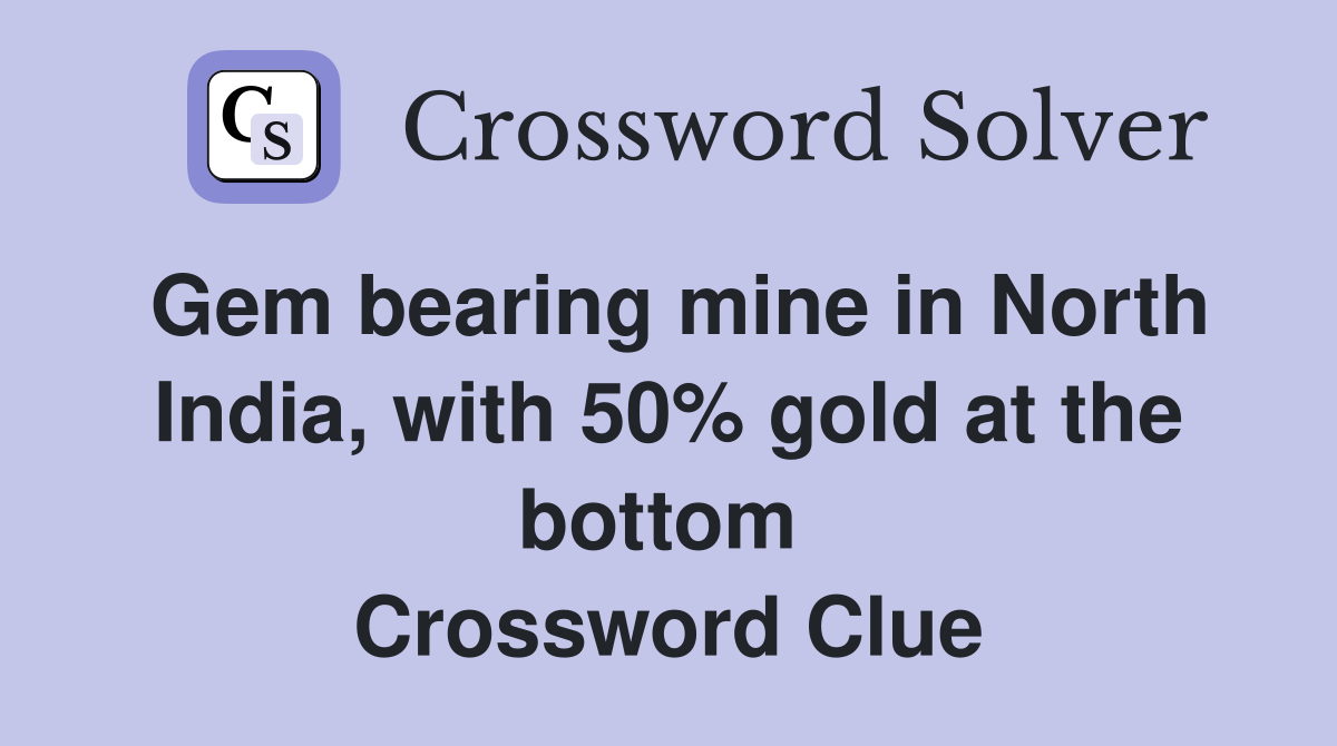 Gem bearing mine in North India, with 50% gold at the bottom  Crossword Clue