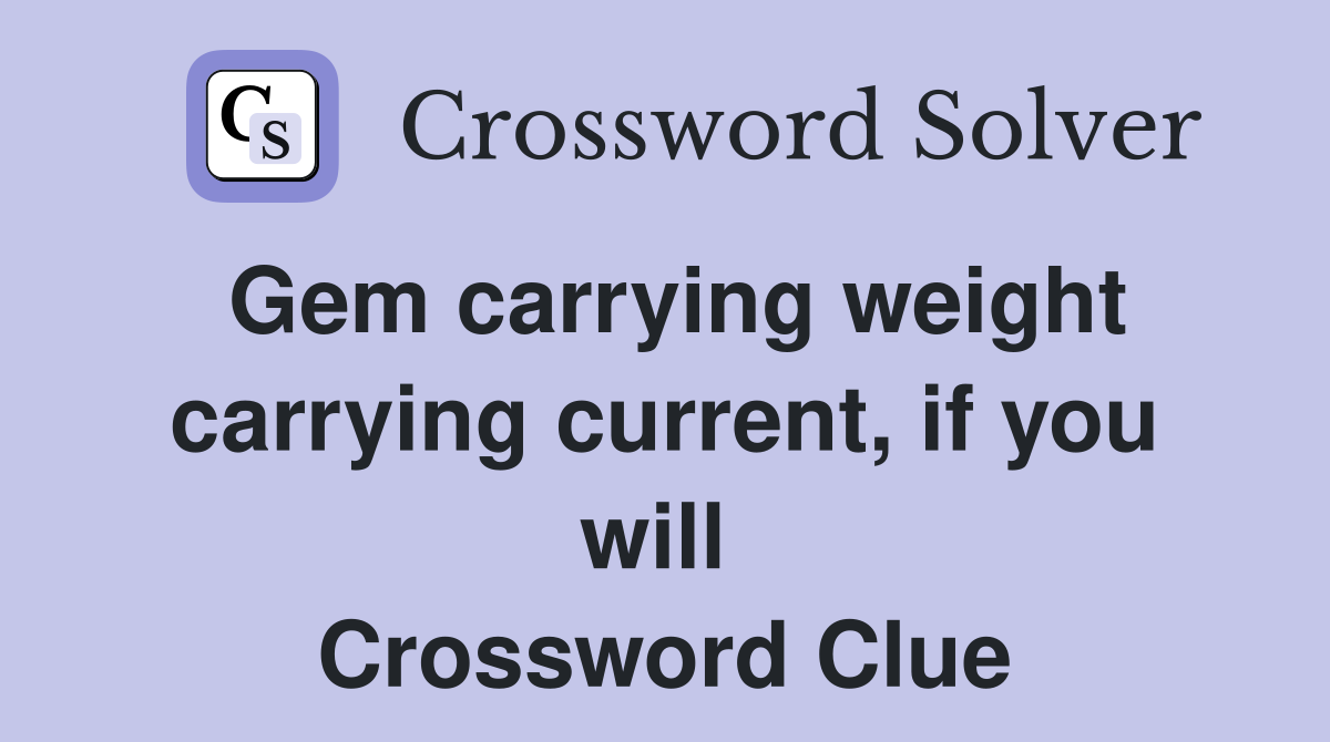 Gem carrying weight carrying current, if you will  Crossword Clue