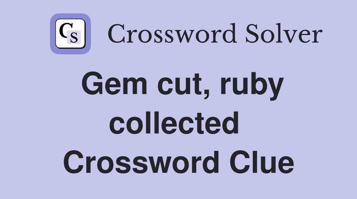 Gem cut, ruby collected  Crossword Clue