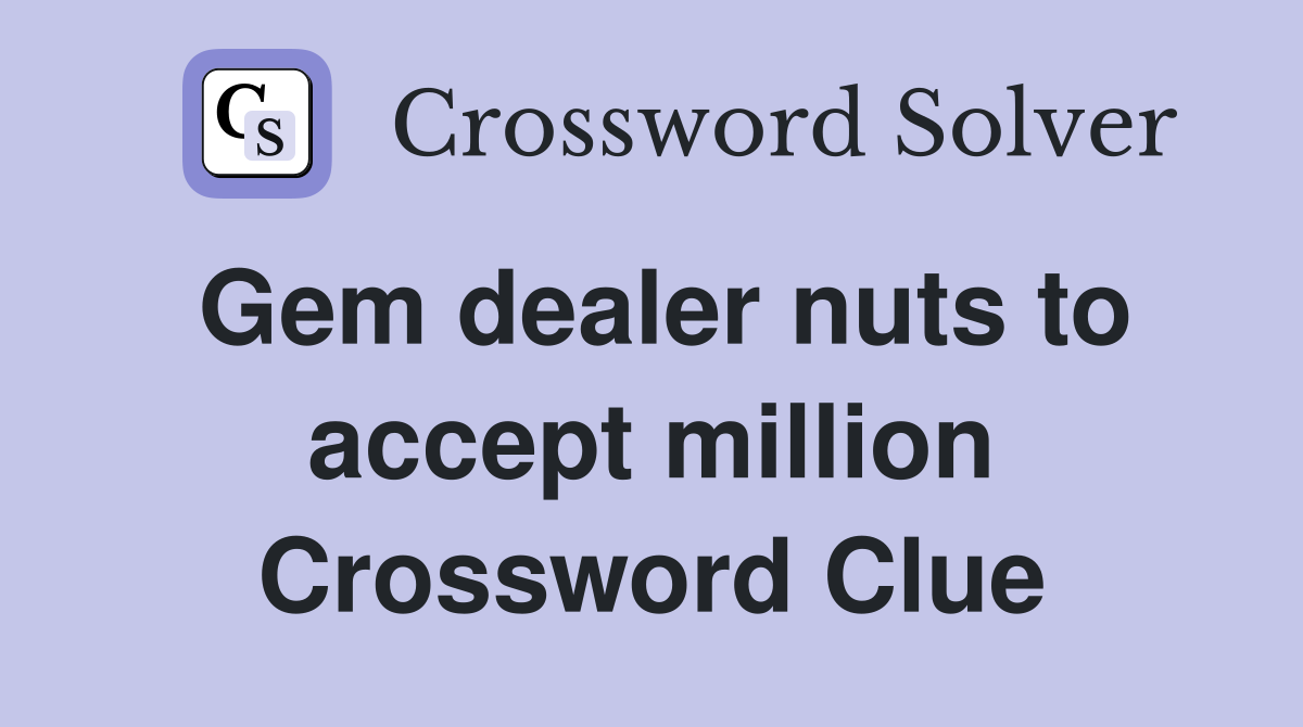 Gem dealer nuts to accept million Crossword Clue