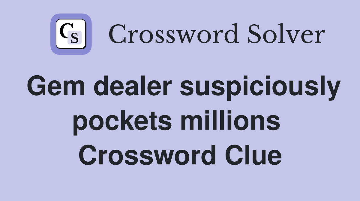 Gem dealer suspiciously pockets millions  Crossword Clue