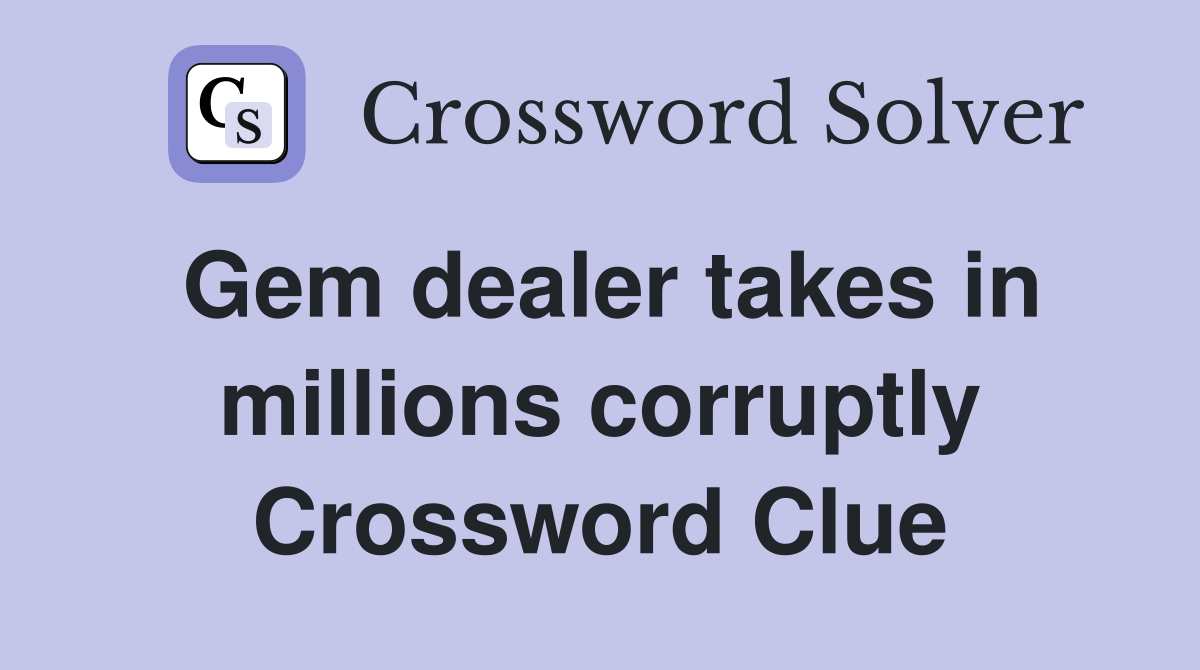 Gem dealer takes in millions corruptly Crossword Clue