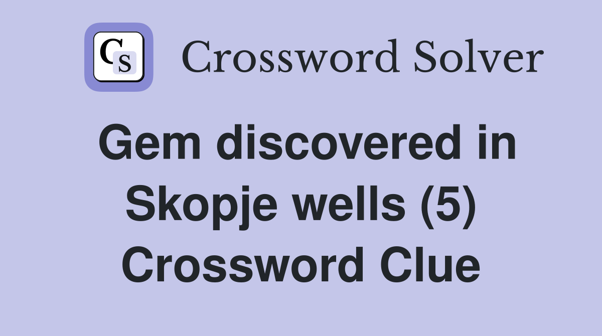 Gem discovered in Skopje wells (5) Crossword Clue