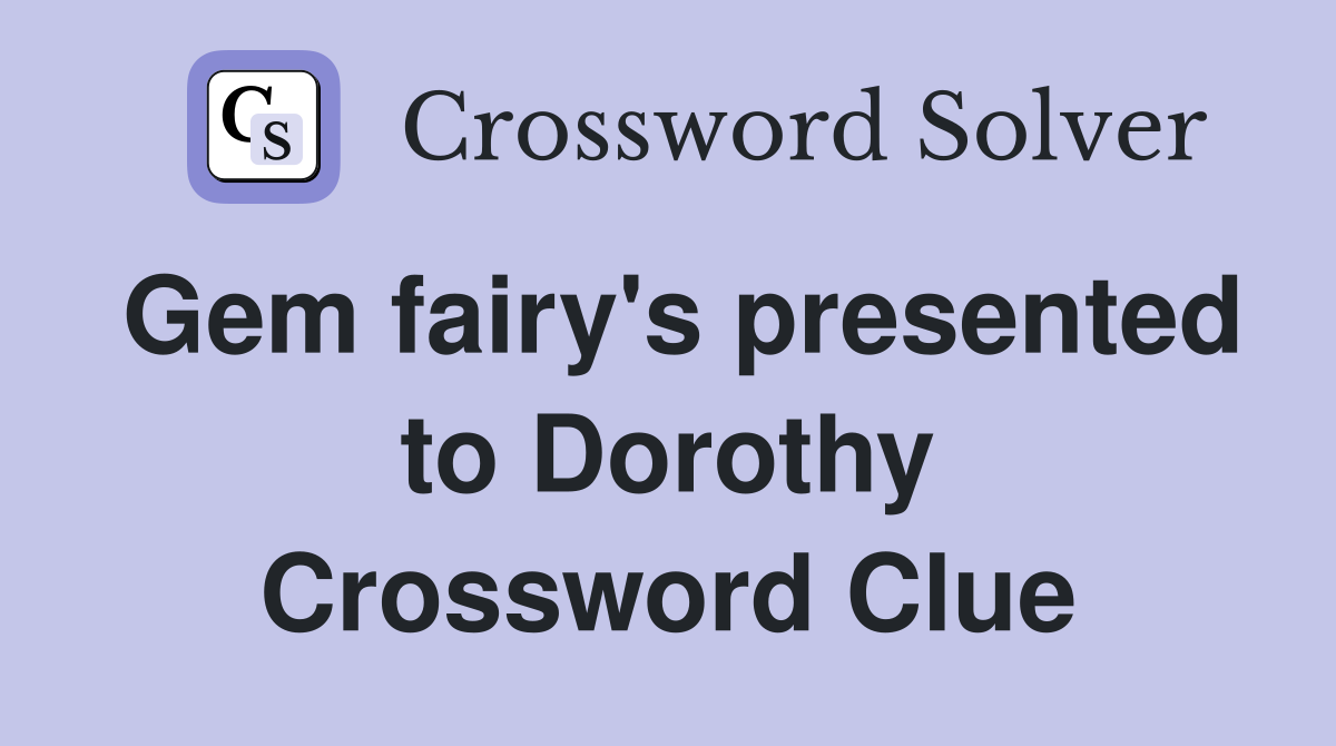 Gem fairy's presented to Dorothy Crossword Clue