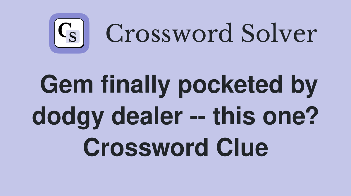 Gem finally pocketed by dodgy dealer -- this one? Crossword Clue