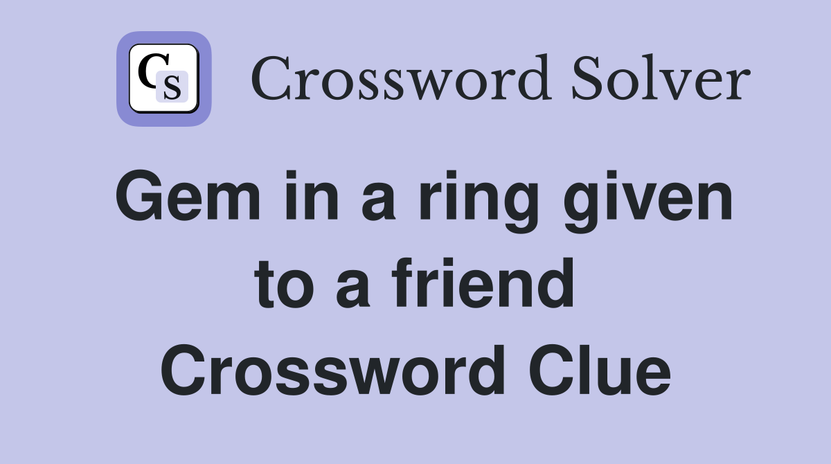Gem in a ring given to a friend Crossword Clue