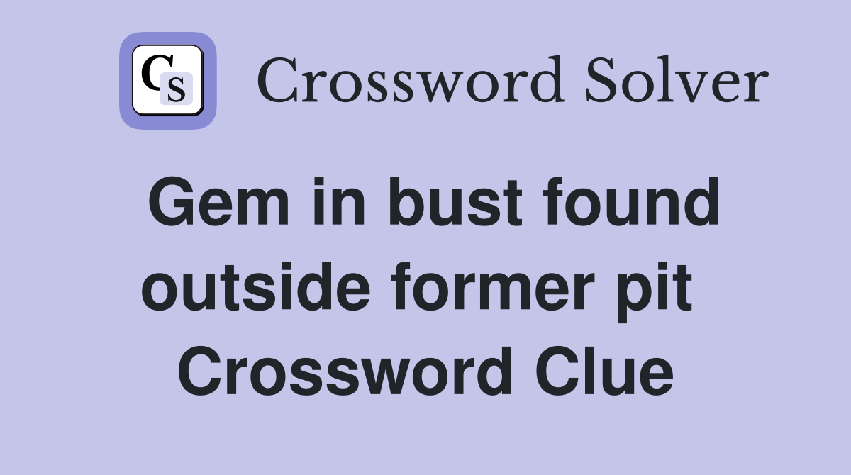 Gem in bust found outside former pit  Crossword Clue
