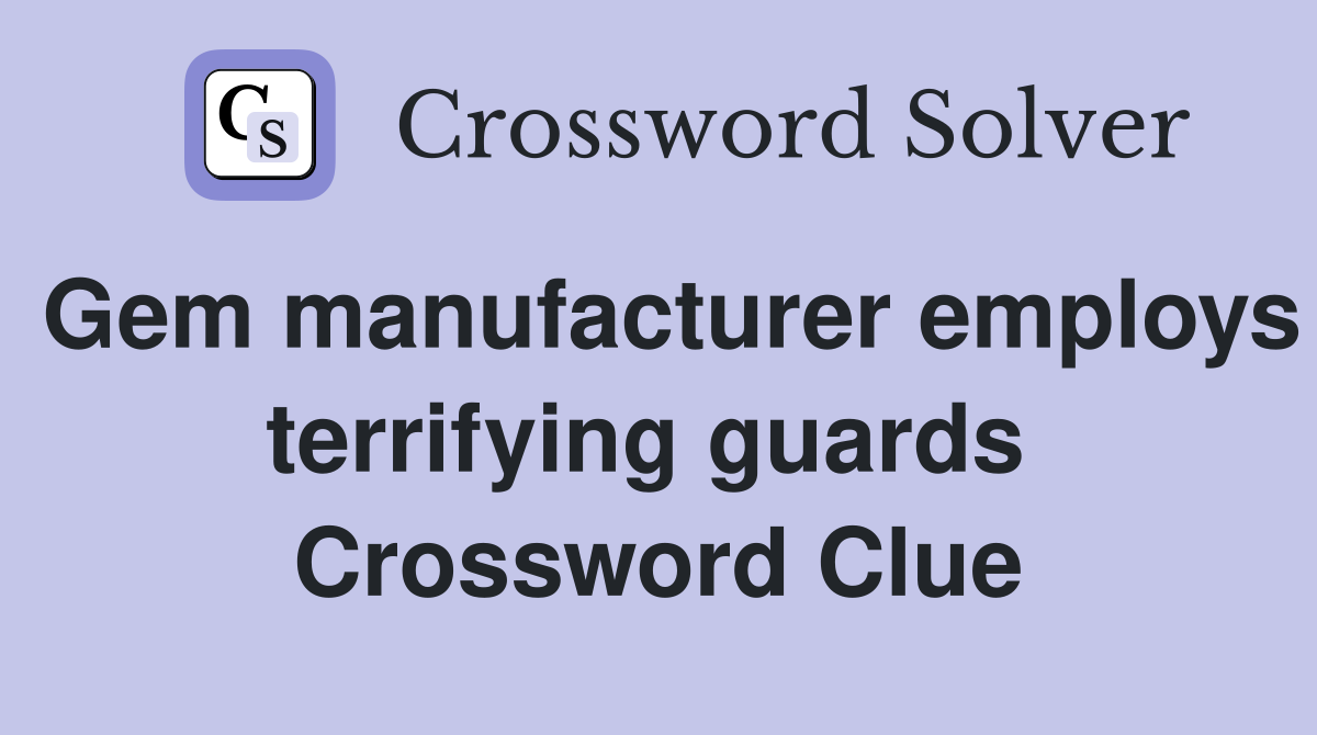 Gem manufacturer employs terrifying guards  Crossword Clue