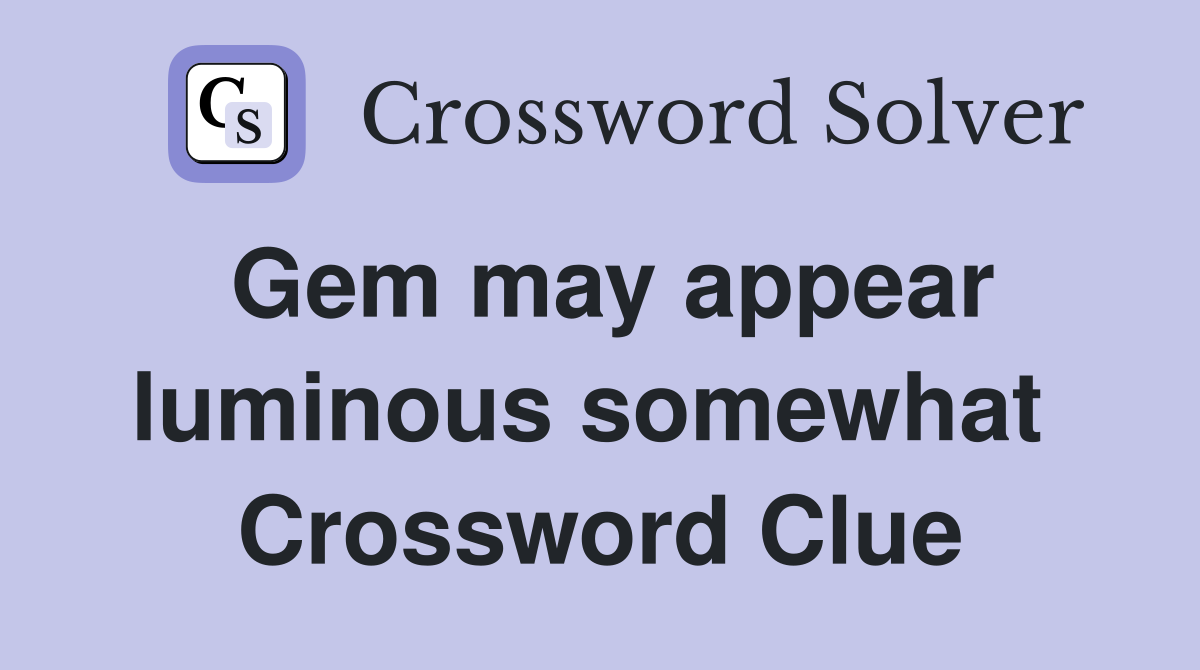 Gem may appear luminous somewhat  Crossword Clue