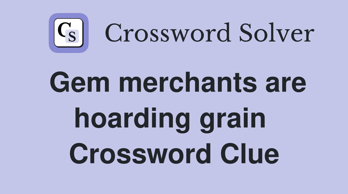 Gem merchants are hoarding grain  Crossword Clue