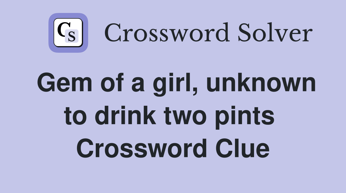 Gem of a girl, unknown to drink two pints  Crossword Clue