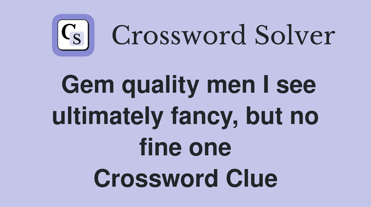 Gem quality men I see ultimately fancy, but no fine one Crossword Clue