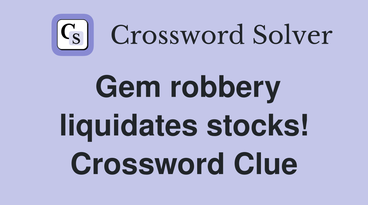 Gem robbery liquidates stocks! Crossword Clue