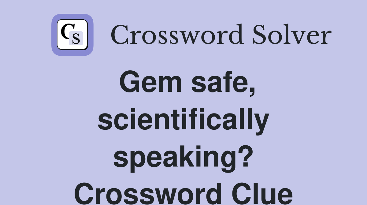 Gem safe, scientifically speaking? Crossword Clue