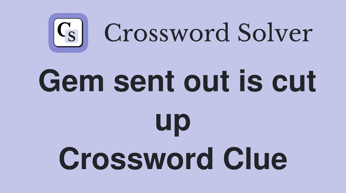 Gem sent out is cut up Crossword Clue