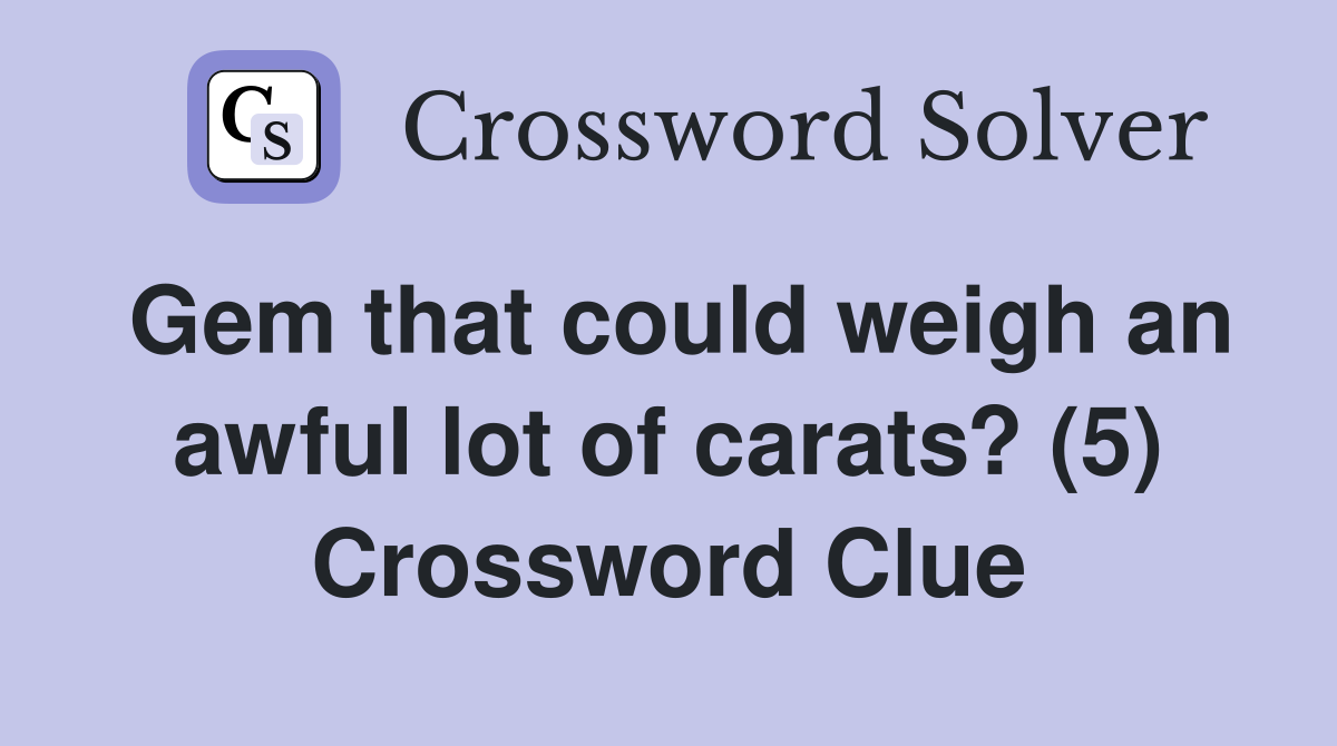 Gem that could weigh an awful lot of carats? (5) Crossword Clue