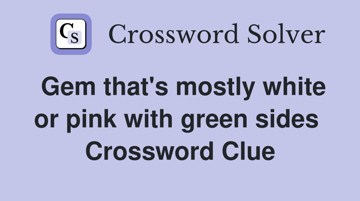 Gem that's mostly white or pink with green sides  Crossword Clue