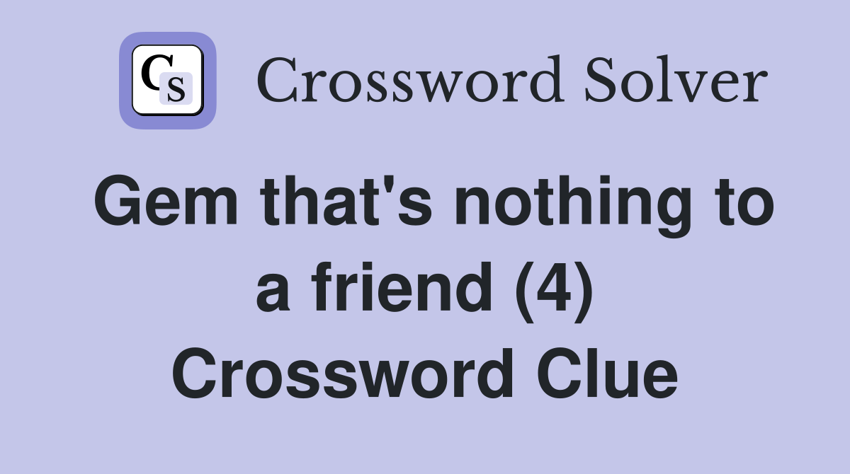 Gem that's nothing to a friend (4) Crossword Clue