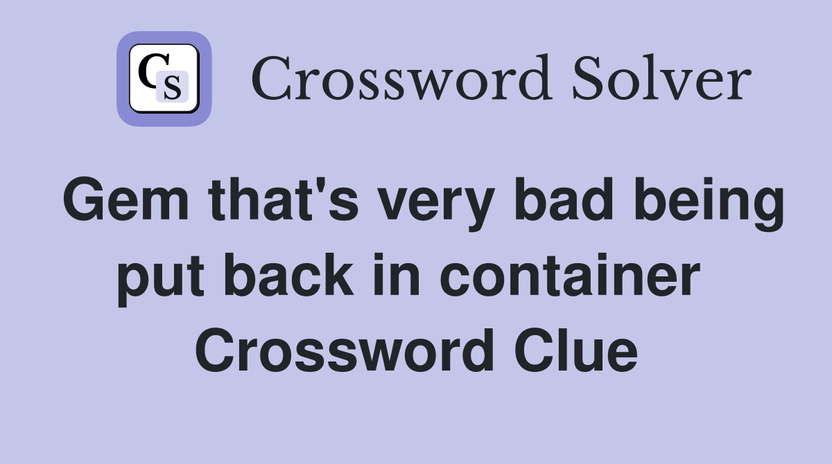 Gem that's very bad being put back in container  Crossword Clue