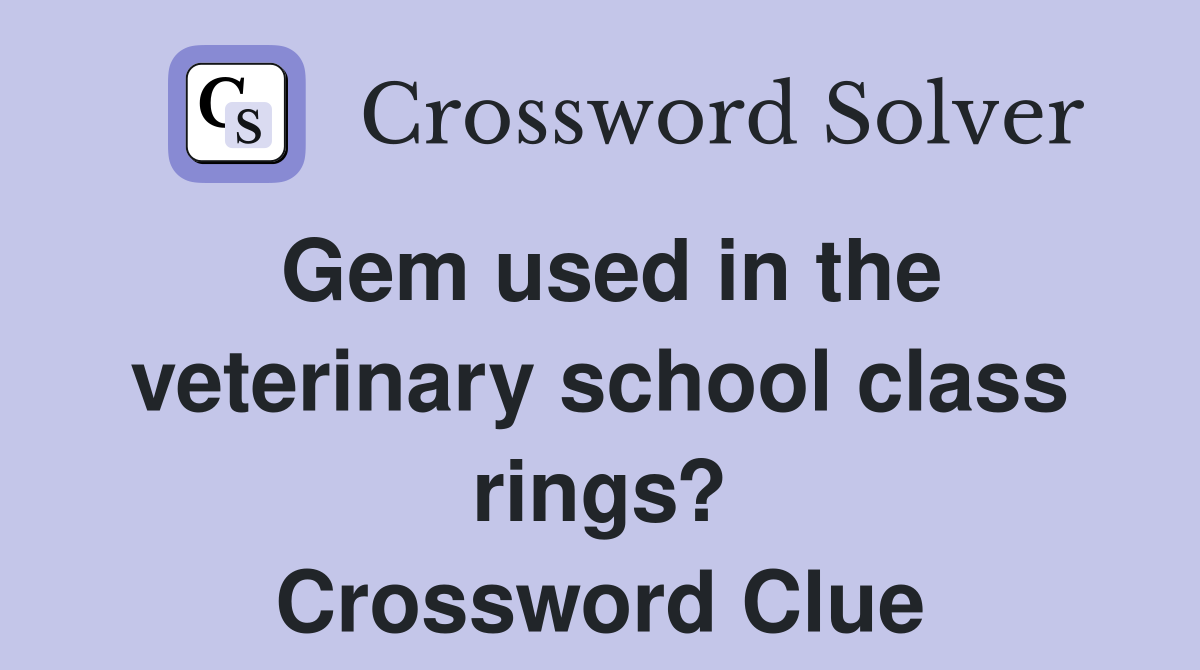 Gem used in the veterinary school class rings? Crossword Clue