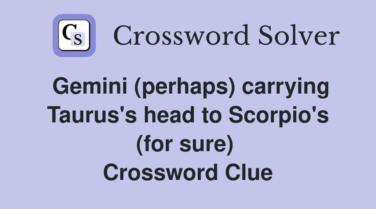 Gemini (perhaps) carrying Taurus's head to Scorpio's (for sure)  Crossword Clue
