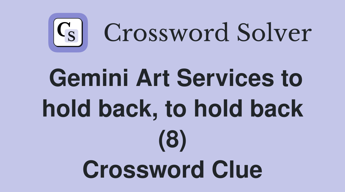 Gemini Art Services to hold back, to hold back (8) Crossword Clue