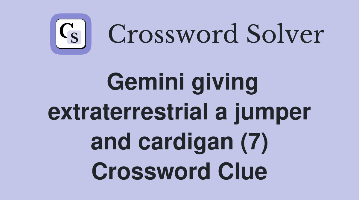 Gemini giving extraterrestrial a jumper and cardigan (7) Crossword Clue