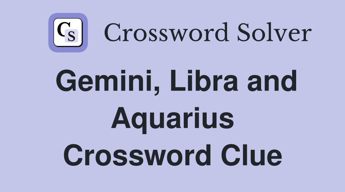 Gemini, Libra and Aquarius Crossword Clue