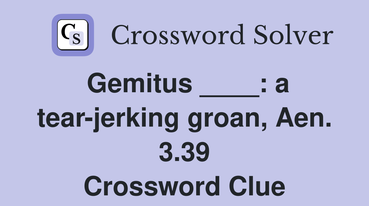 Gemitus ____: a tear-jerking groan, Aen. 3.39 Crossword Clue