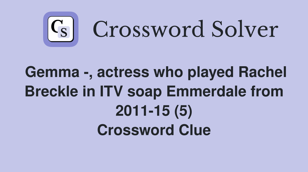 Gemma -, actress who played Rachel Breckle in ITV soap Emmerdale from 2011-15 (5) Crossword Clue