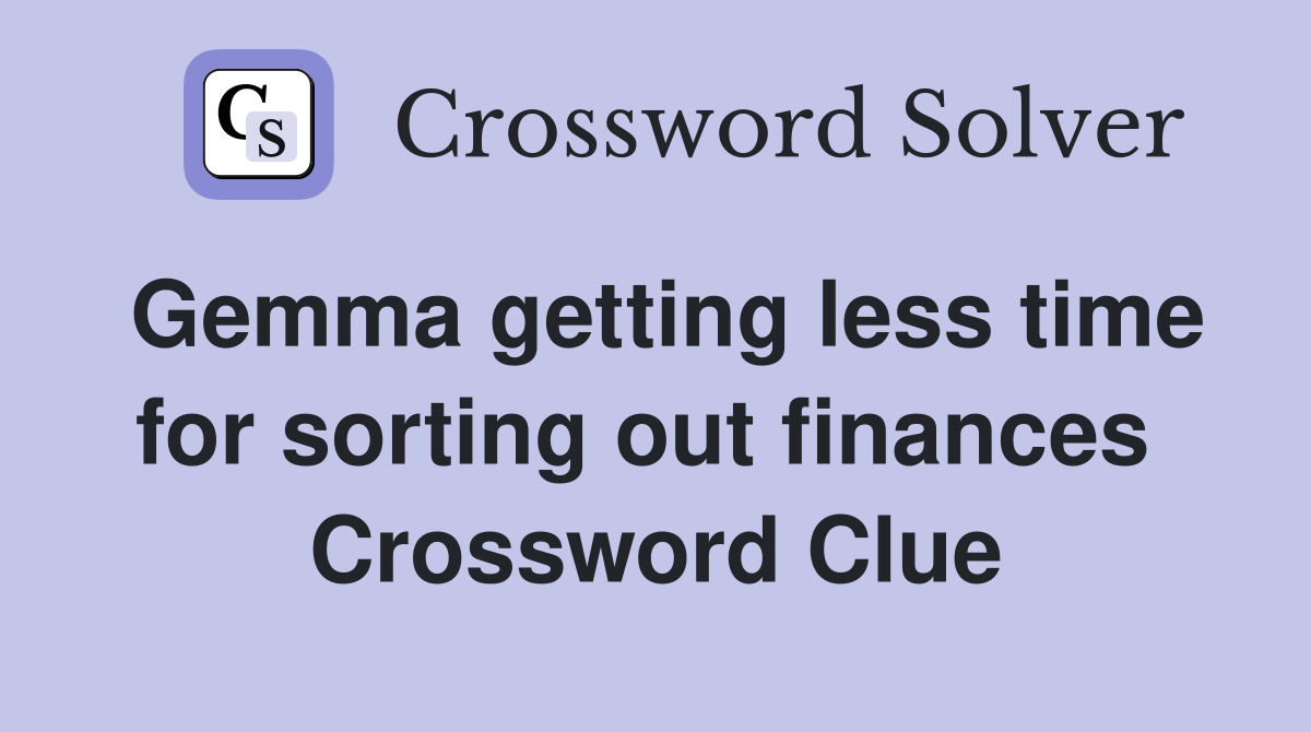 Gemma getting less time for sorting out finances  Crossword Clue