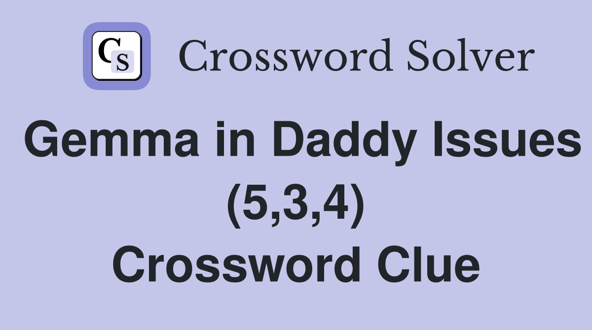 Gemma in Daddy Issues (5,3,4) Crossword Clue