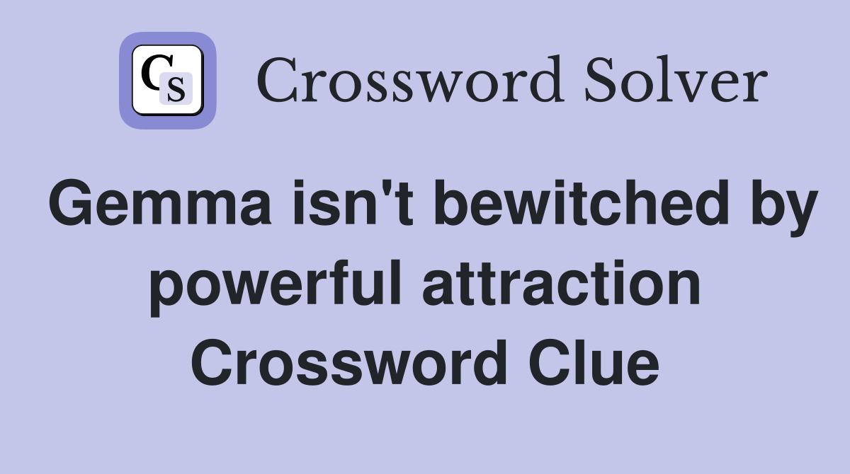 Gemma isn't bewitched by powerful attraction Crossword Clue