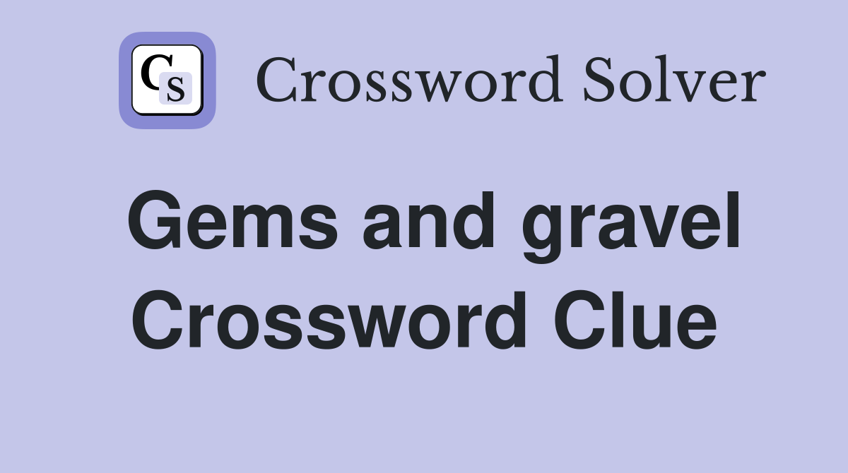 Gems and gravel Crossword Clue