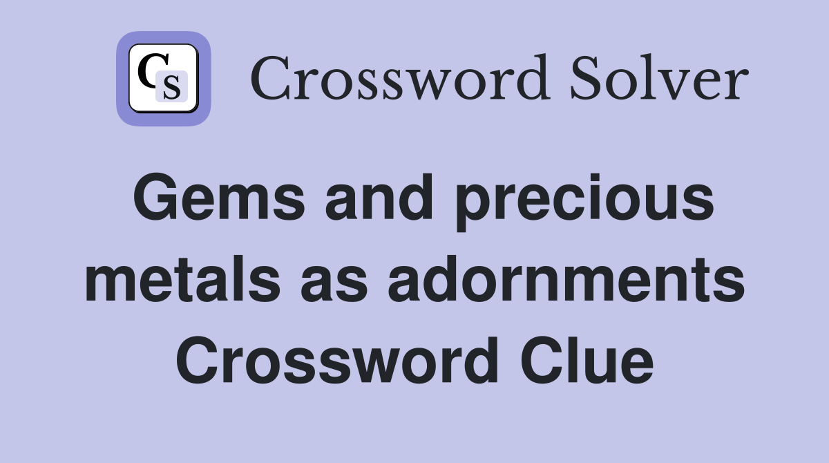 Gems and precious metals as adornments Crossword Clue