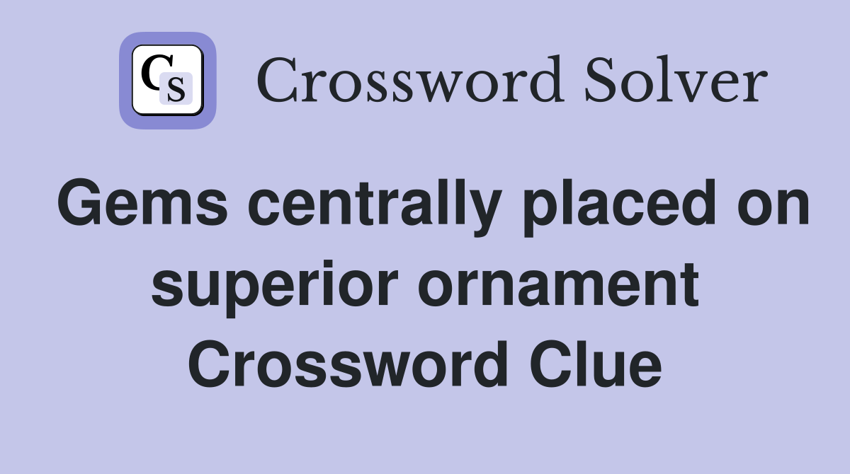 Gems centrally placed on superior ornament Crossword Clue