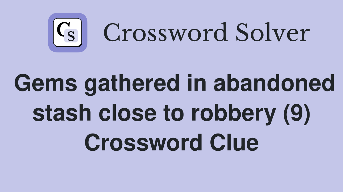 Gems gathered in abandoned stash close to robbery (9) Crossword Clue