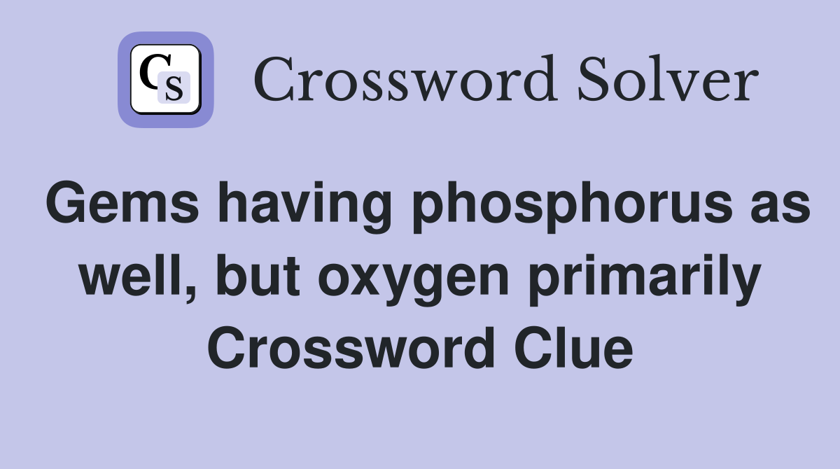 Gems having phosphorus as well, but oxygen primarily Crossword Clue