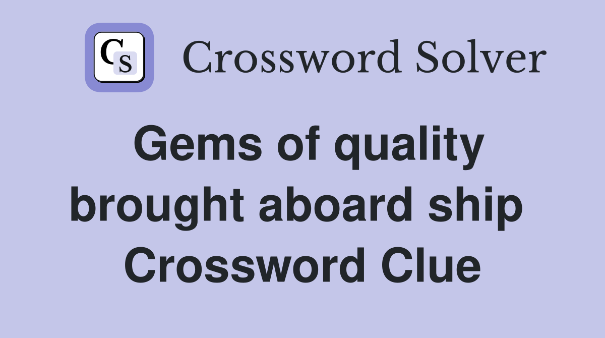 Gems of quality brought aboard ship  Crossword Clue