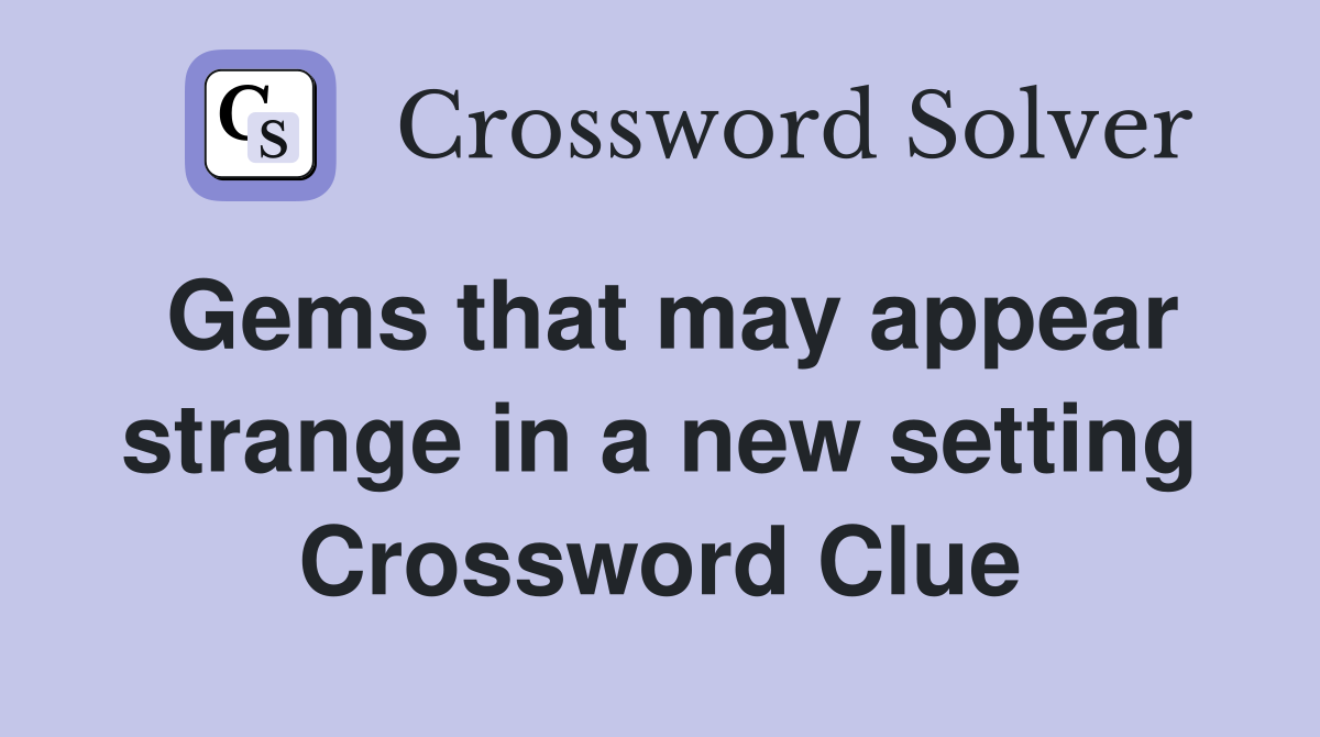 Gems that may appear strange in a new setting Crossword Clue