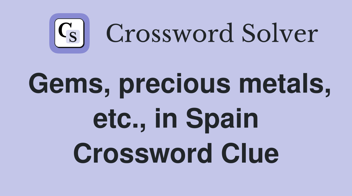 Gems, precious metals, etc., in Spain Crossword Clue