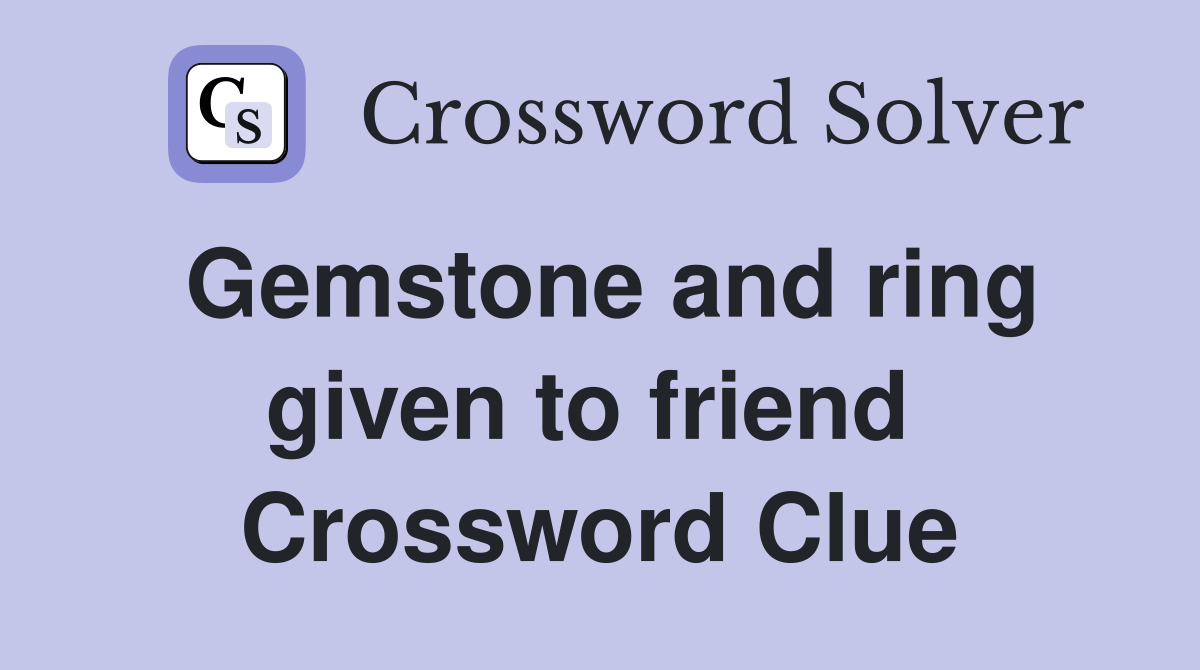 Gemstone and ring given to friend  Crossword Clue
