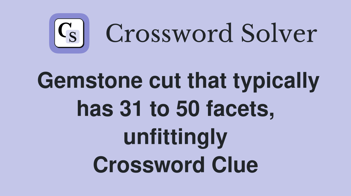 Gemstone cut that typically has 31 to 50 facets, unfittingly Crossword Clue