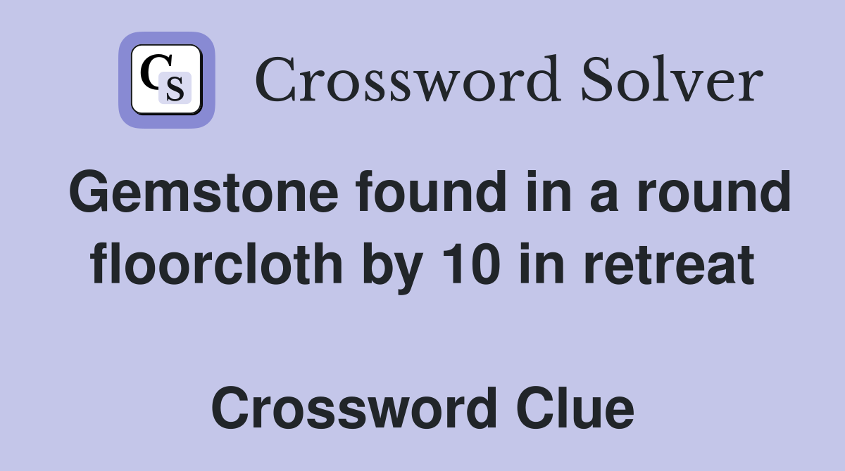 Gemstone found in a round floorcloth by 10 in retreat  Crossword Clue