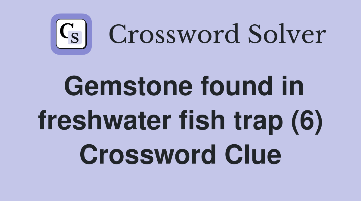 Gemstone found in freshwater fish trap (6) Crossword Clue