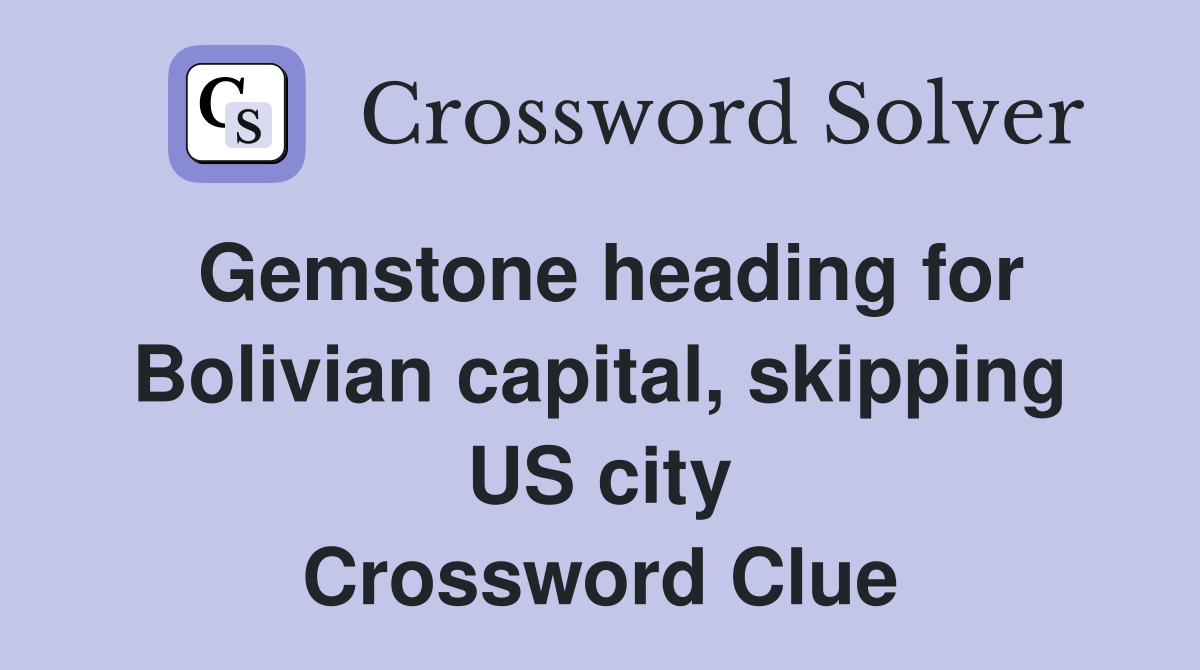 Gemstone heading for Bolivian capital, skipping US city Crossword Clue