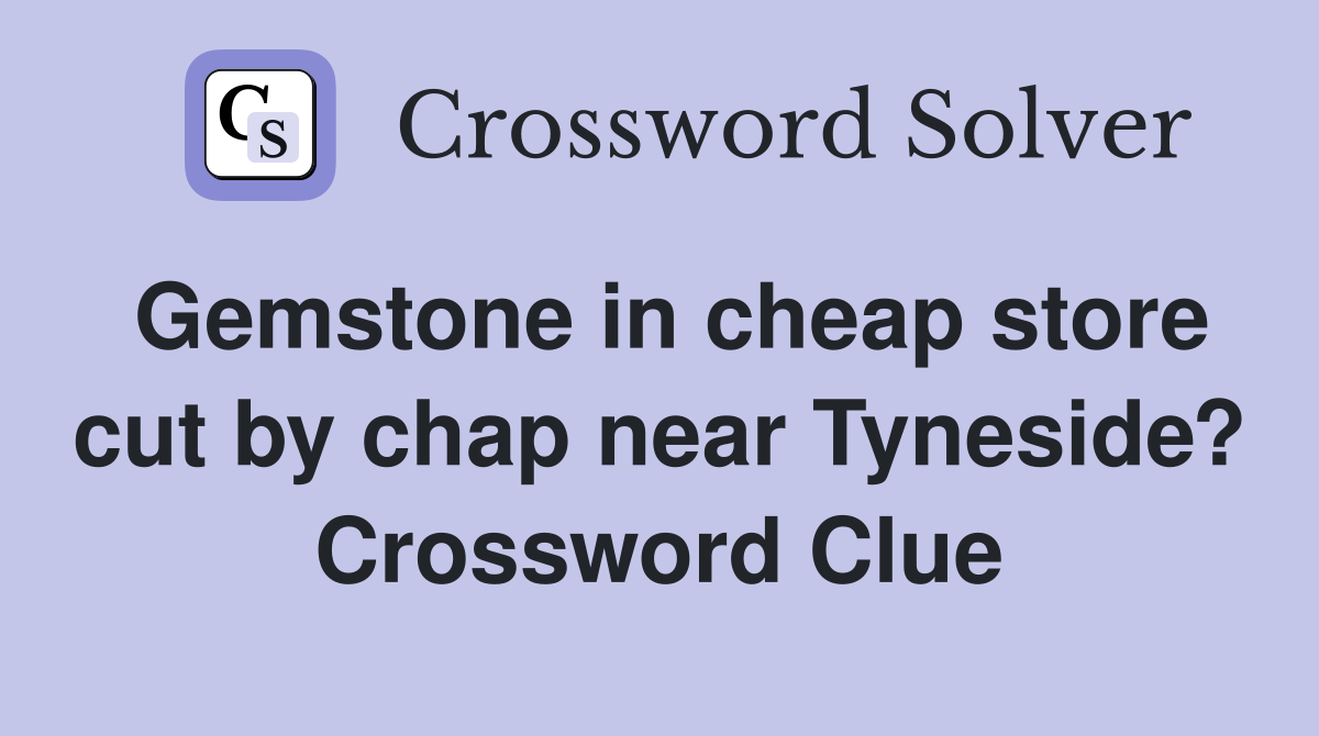 Gemstone in cheap store cut by chap near Tyneside? Crossword Clue
