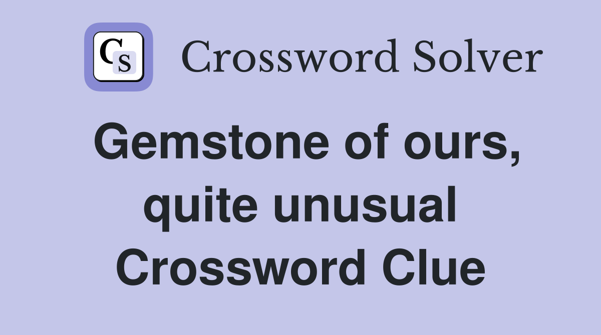 Gemstone of ours, quite unusual Crossword Clue