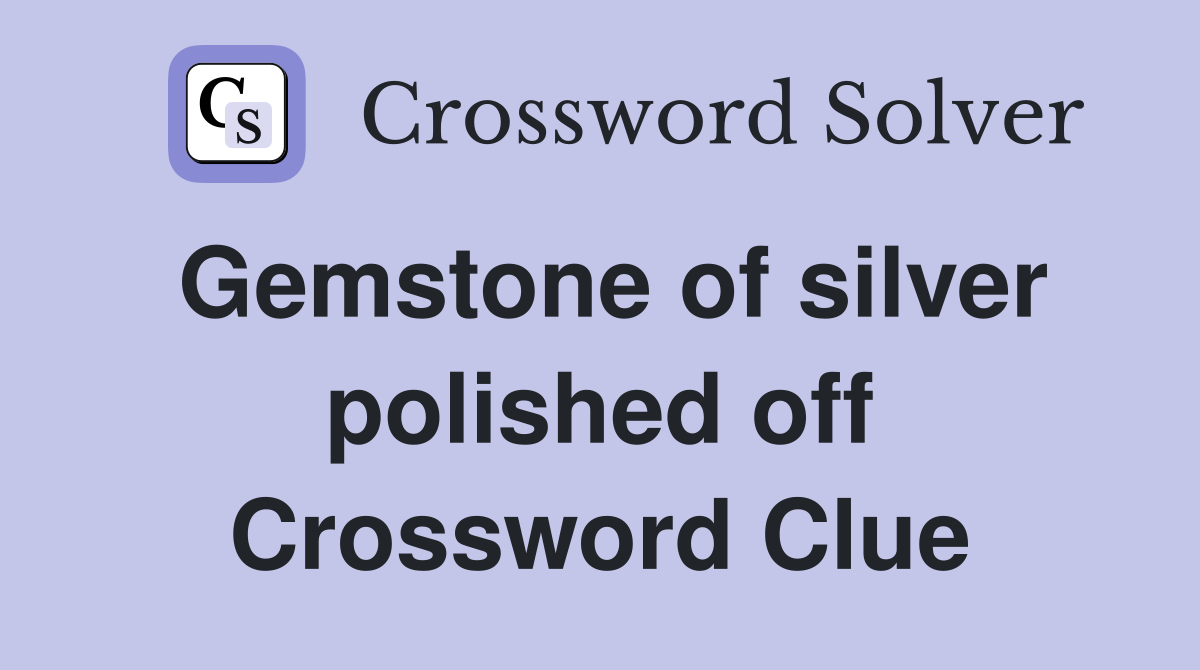 Gemstone of silver polished off Crossword Clue